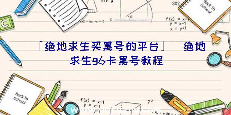 「绝地求生买黑号的平台」|绝地求生g6卡黑号教程